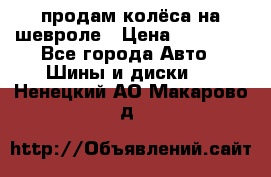 продам колёса на шевроле › Цена ­ 10 000 - Все города Авто » Шины и диски   . Ненецкий АО,Макарово д.